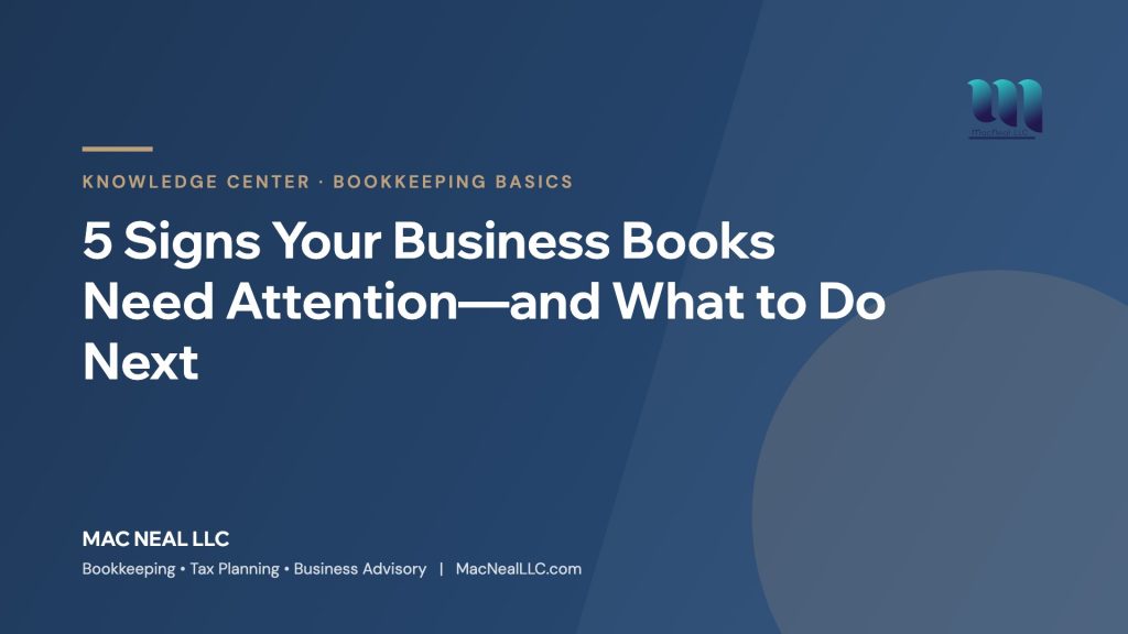 Mac Neal LLC Knowledge Center: 5 Signs Your Business Books Need Attention—and What to Do Next